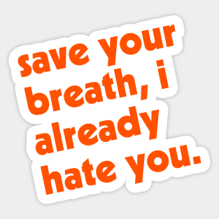 Save Your Breath, I Already Hate You Sticker